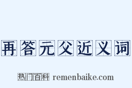 再答元父近义词是什么意思的图片